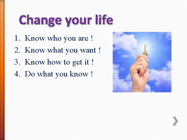 Change your life 1. 2. 3. 4. Know who you are ! Know what