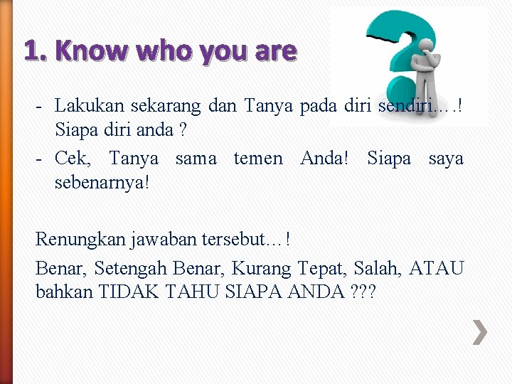 1. Know who you are - Lakukan sekarang dan Tanya pada diri sendiri…. !