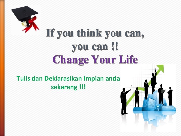 If you think you can, you can !! Change Your Life Tulis dan Deklarasikan