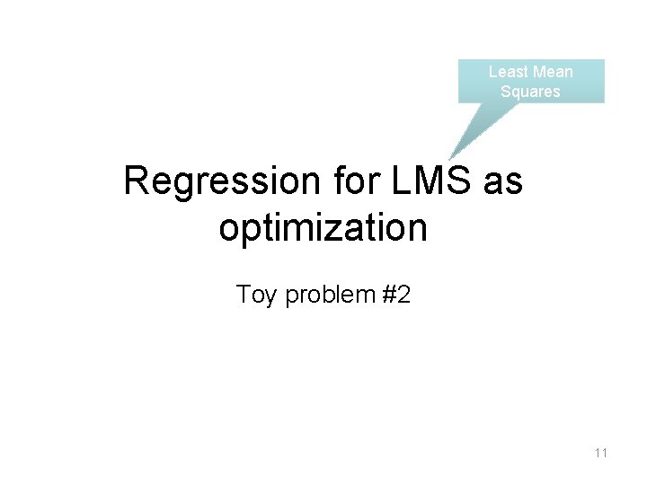 Least Mean Squares Regression for LMS as optimization Toy problem #2 11 