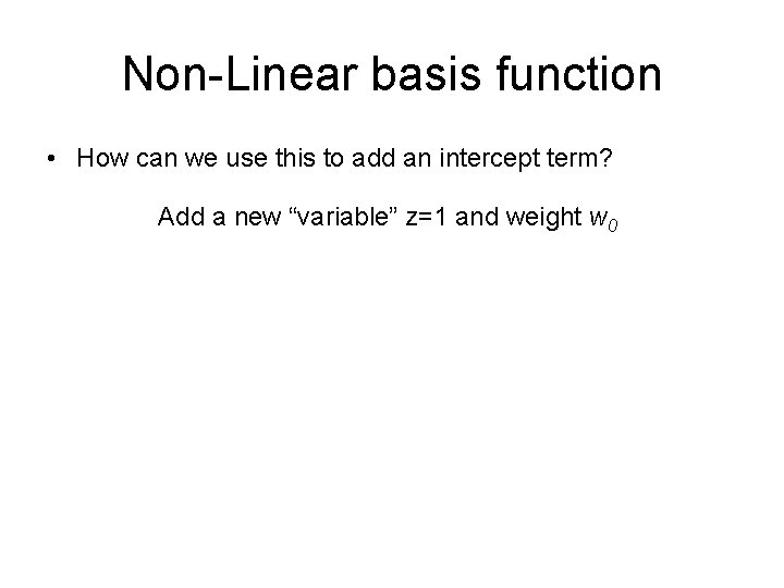 Non-Linear basis function • How can we use this to add an intercept term?