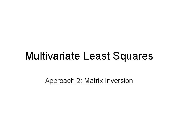 Multivariate Least Squares Approach 2: Matrix Inversion 
