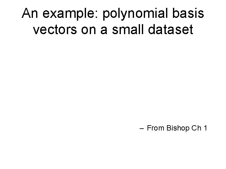 An example: polynomial basis vectors on a small dataset – From Bishop Ch 1