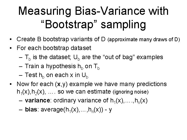 Measuring Bias-Variance with “Bootstrap” sampling • Create B bootstrap variants of D (approximate many