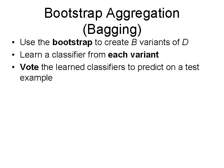 Bootstrap Aggregation (Bagging) • Use the bootstrap to create B variants of D •