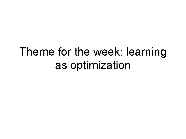 Theme for the week: learning as optimization 