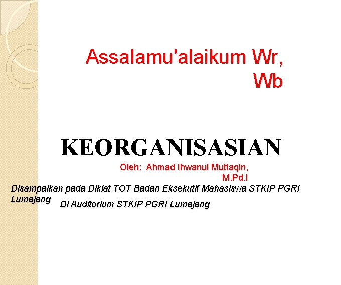 Assalamu'alaikum Wr, Wb KEORGANISASIAN Oleh: Ahmad Ihwanul Muttaqin, M. Pd. I Disampaikan pada Diklat