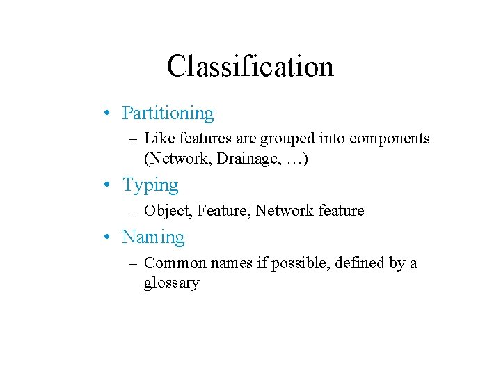 Classification • Partitioning – Like features are grouped into components (Network, Drainage, …) •