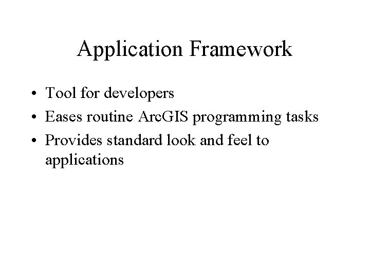 Application Framework • Tool for developers • Eases routine Arc. GIS programming tasks •