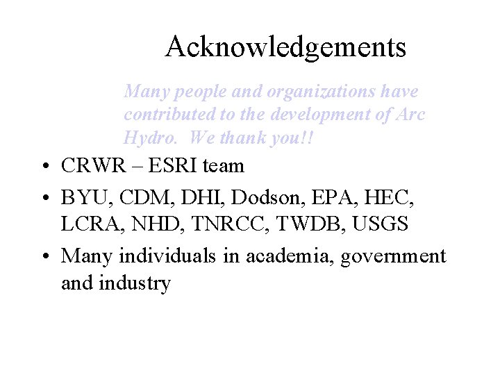 Acknowledgements Many people and organizations have contributed to the development of Arc Hydro. We