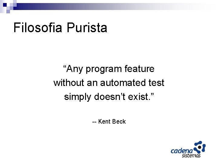 Filosofia Purista “Any program feature without an automated test simply doesn’t exist. ” --