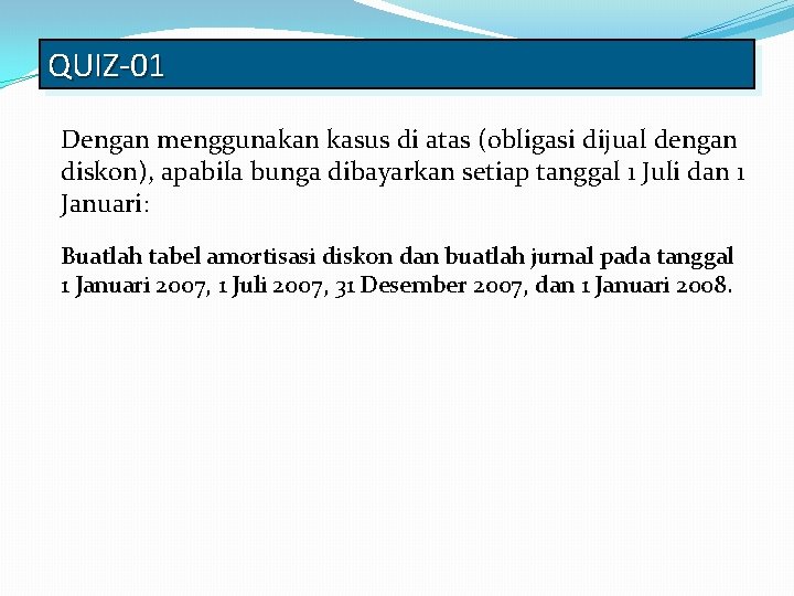 QUIZ-01 Dengan menggunakan kasus di atas (obligasi dijual dengan diskon), apabila bunga dibayarkan setiap