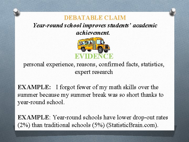 DEBATABLE CLAIM Year-round school improves students’ academic achievement. EVIDENCE personal experience, reasons, confirmed facts,