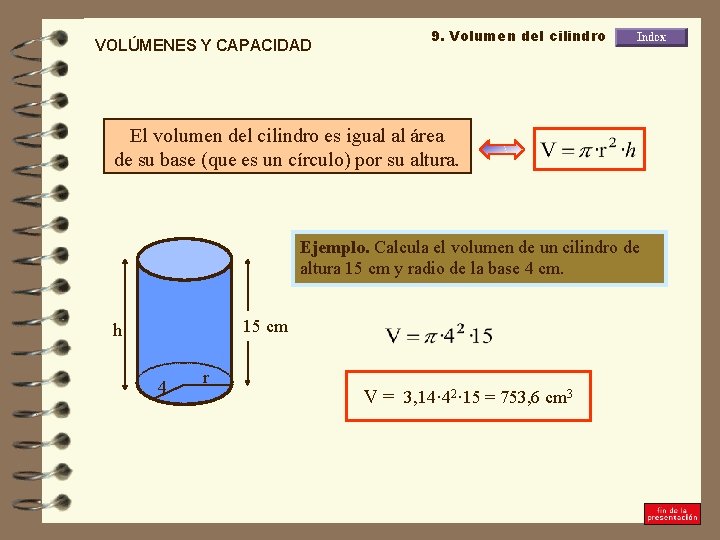 VOLÚMENES Y CAPACIDAD 9. Volumen del cilindro El volumen del cilindro es igual al
