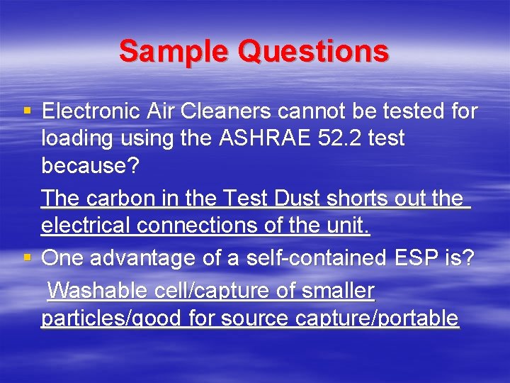 Sample Questions § Electronic Air Cleaners cannot be tested for loading using the ASHRAE