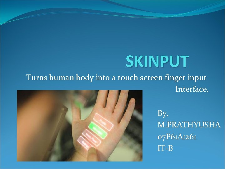 SKINPUT Turns human body into a touch screen finger input Interface. By, M. PRATHYUSHA