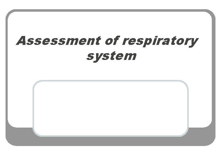 Assessment of respiratory system 