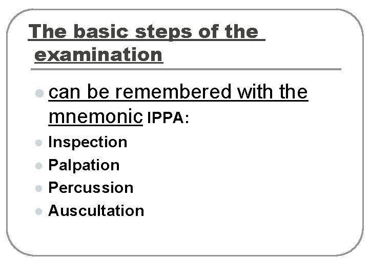 The basic steps of the examination l can be remembered with the mnemonic IPPA: