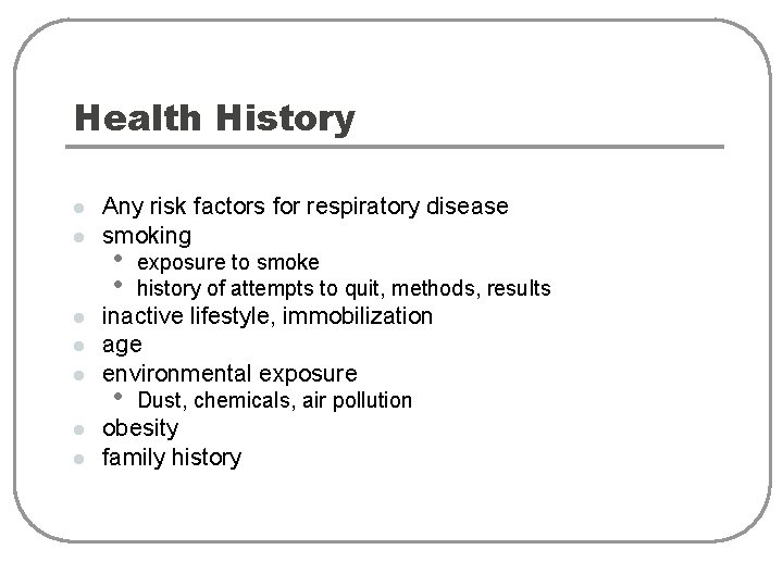 Health History l l l l Any risk factors for respiratory disease smoking •