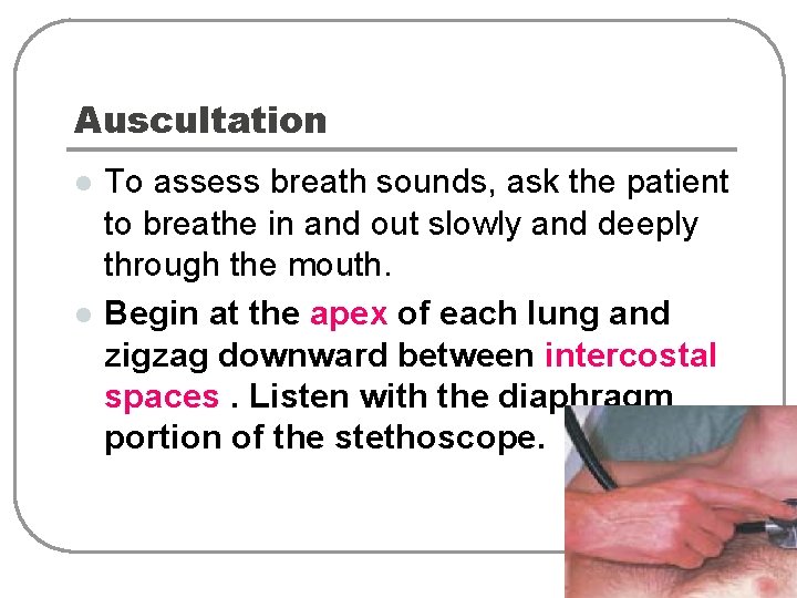 Auscultation l l To assess breath sounds, ask the patient to breathe in and