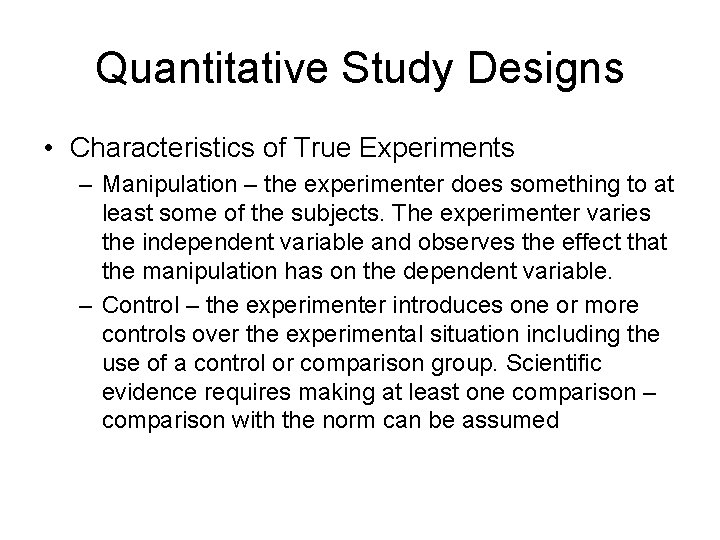 Quantitative Study Designs • Characteristics of True Experiments – Manipulation – the experimenter does