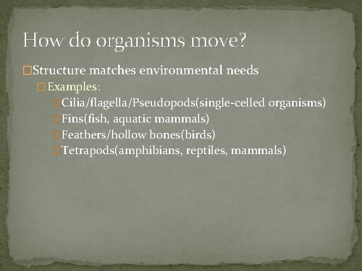 How do organisms move? �Structure matches environmental needs � Examples: �Cilia/flagella/Pseudopods(single-celled organisms) �Fins(fish, aquatic