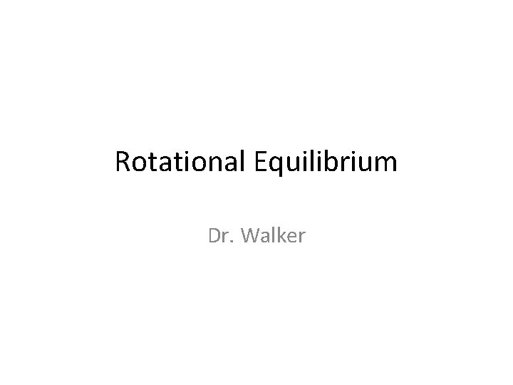 Rotational Equilibrium Dr. Walker 