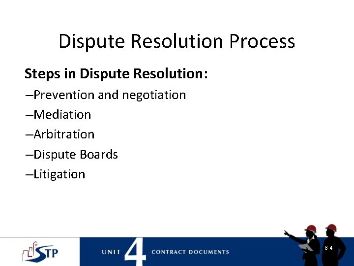 Dispute Resolution Process Steps in Dispute Resolution: –Prevention and negotiation –Mediation –Arbitration –Dispute Boards Dispute Resolution Process Steps in Dispute Resolution: –Prevention and negotiation –Mediation –Arbitration –Dispute Boards