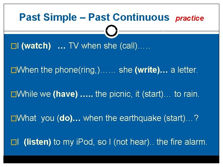 Past Simple – Past Continuous practice �I (watch) … TV when she (call)…. .