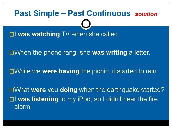 Past Simple – Past Continuous solution �I was watching TV when she called. �When