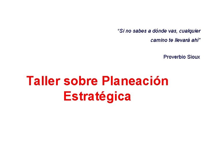 “Si no sabes a dónde vas, cualquier camino te llevará ahí” Proverbio Sioux Taller
