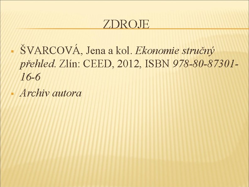 ZDROJE § § ŠVARCOVÁ, Jena a kol. Ekonomie stručný přehled. Zlín: CEED, 2012, ISBN