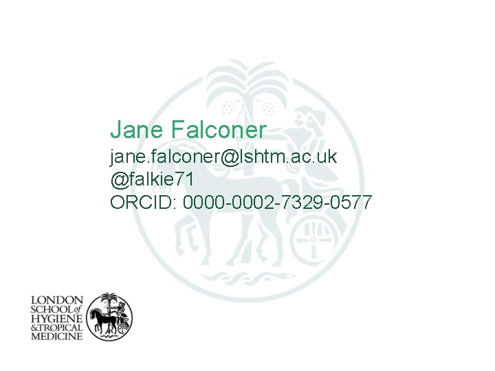 Jane Falconer jane. falconer@lshtm. ac. uk @falkie 71 ORCID: 0000 -0002 -7329 -0577 
