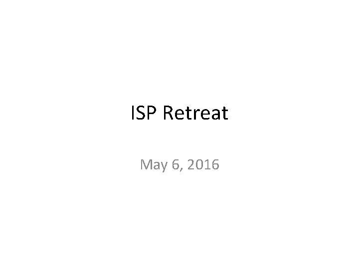 ISP Retreat May 6, 2016 