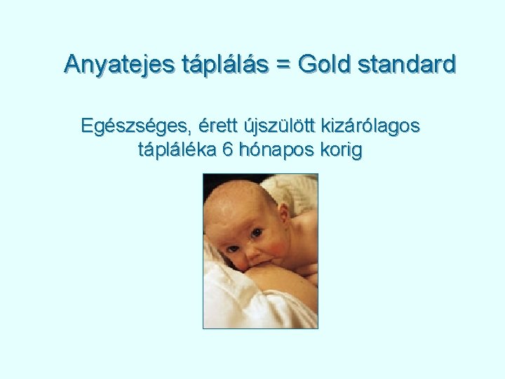 Anyatejes táplálás = Gold standard Egészséges, érett újszülött kizárólagos tápláléka 6 hónapos korig 