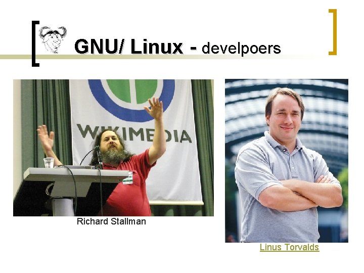 GNU/ Linux - develpoers Richard Stallman Linus Torvalds 