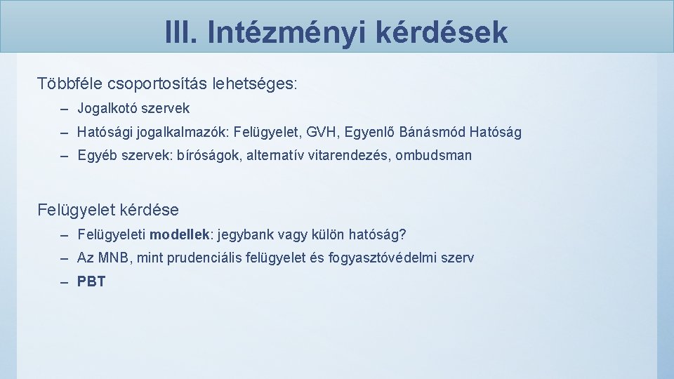 III. Intézményi kérdések Többféle csoportosítás lehetséges: – Jogalkotó szervek – Hatósági jogalkalmazók: Felügyelet, GVH,