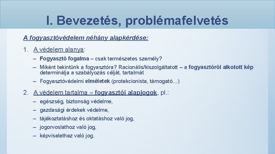 I. Bevezetés, problémafelvetés A fogyasztóvédelem néhány alapkérdése: 1. A védelem alanya: – Fogyasztó fogalma