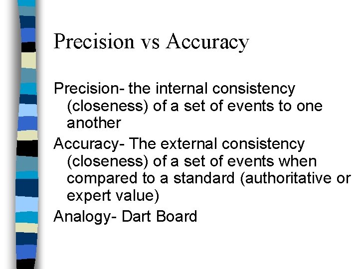 Precision vs Accuracy Precision- the internal consistency (closeness) of a set of events to