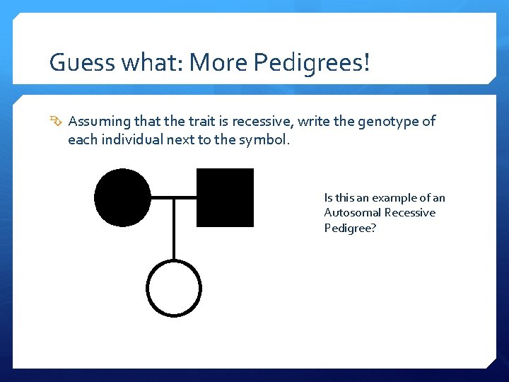 Guess what: More Pedigrees! Assuming that the trait is recessive, write the genotype of