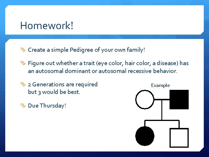 Homework! Create a simple Pedigree of your own family! Figure out whether a trait