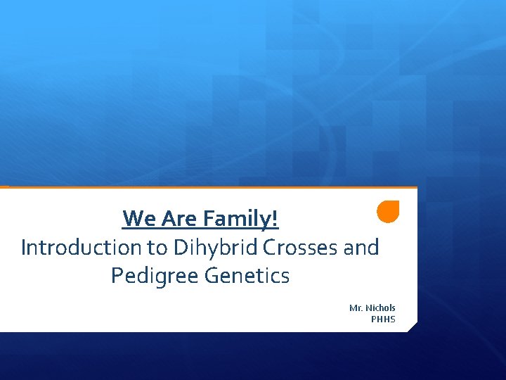 We Are Family! Introduction to Dihybrid Crosses and Pedigree Genetics Mr. Nichols PHHS 
