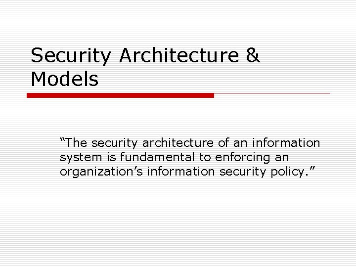 Security Architecture & Models “The security architecture of an information system is fundamental to