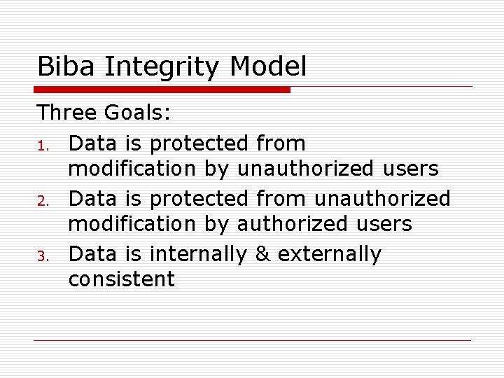 Biba Integrity Model Three Goals: 1. Data is protected from modification by unauthorized users