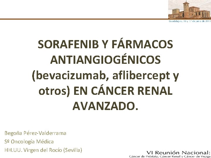 SORAFENIB Y FÁRMACOS ANTIANGIOGÉNICOS (bevacizumab, aflibercept y otros) EN CÁNCER RENAL AVANZADO. Begoña Pérez-Valderrama