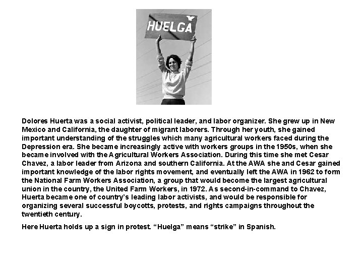 Dolores Huerta was a social activist, political leader, and labor organizer. She grew up Dolores Huerta was a social activist, political leader, and labor organizer. She grew up