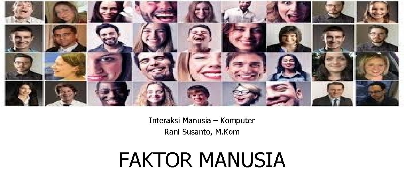 Interaksi Manusia – Komputer Rani Susanto, M. Kom FAKTOR MANUSIA 