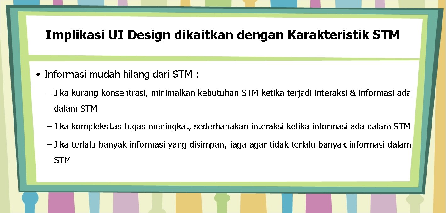 Implikasi UI Design dikaitkan dengan Karakteristik STM • Informasi mudah hilang dari STM :