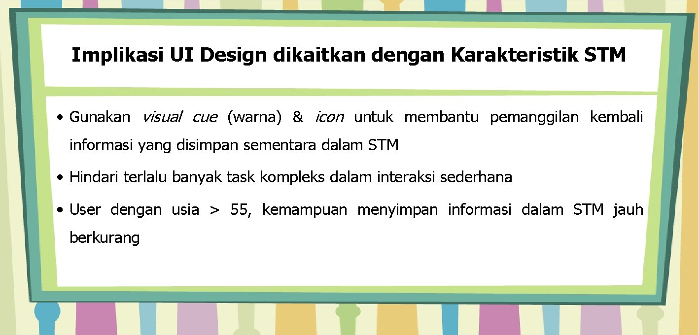 Implikasi UI Design dikaitkan dengan Karakteristik STM • Gunakan visual cue (warna) & icon