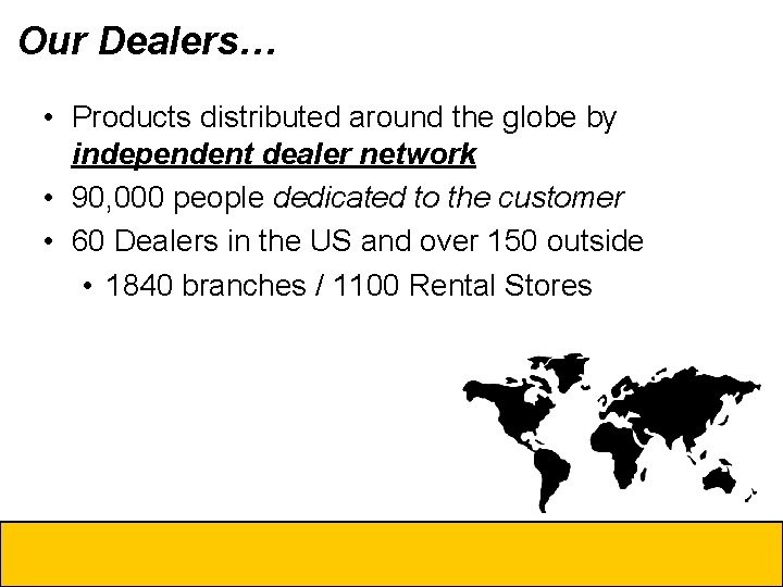 Our Dealers… • Cat the Dealers • Products distributed around globe by • Cat